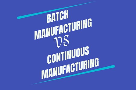 Batch Manufacturing vs     Continuous Manufacturing